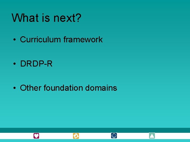 What is next? • Curriculum framework • DRDP-R • Other foundation domains 