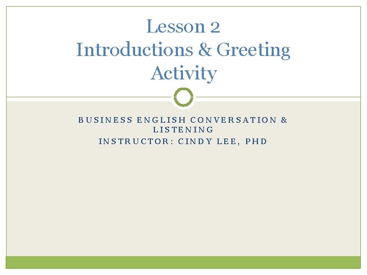 Lesson 2 Introductions & Greeting Activity BUSINESS ENGLISH CONVERSATION & LISTENING INSTRUCTOR: CINDY LEE,