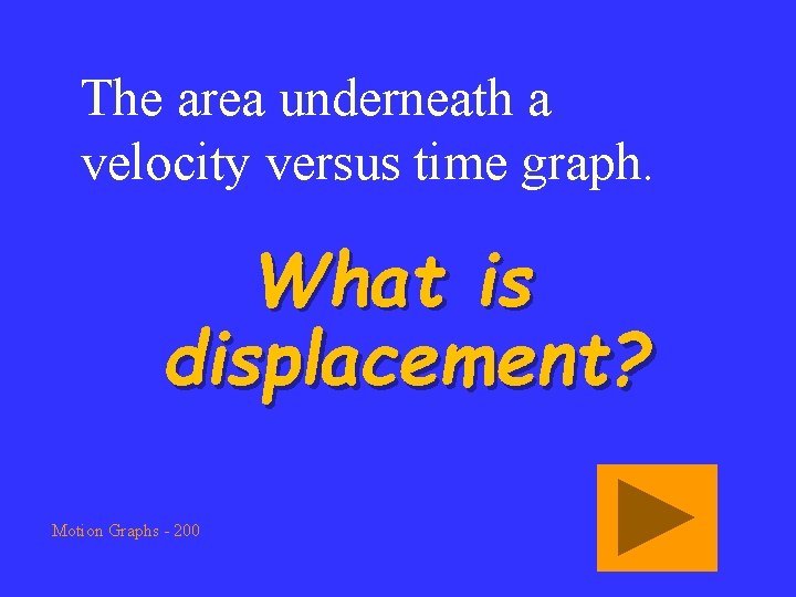 The area underneath a velocity versus time graph. What is displacement? Motion Graphs -