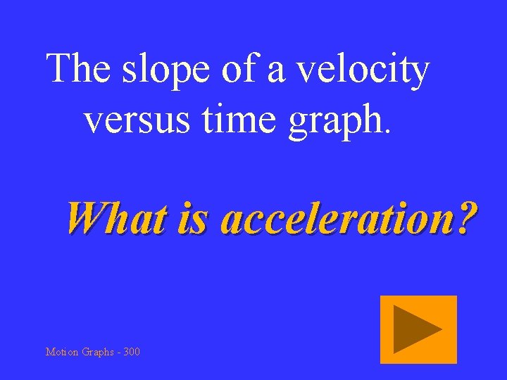The slope of a velocity versus time graph. What is acceleration? Motion Graphs -