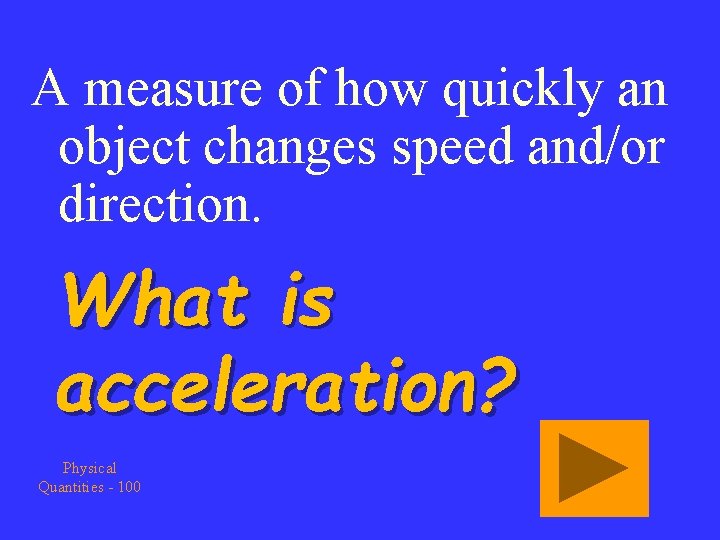 A measure of how quickly an object changes speed and/or direction. What is acceleration?