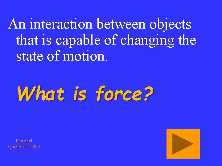 An interaction between objects that is capable of changing the state of motion. What