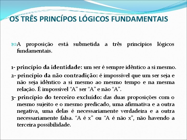 OS TRÊS PRINCÍPOS LÓGICOS FUNDAMENTAIS A proposição está submetida a três princípios lógicos fundamentais. OS TRÊS PRINCÍPOS LÓGICOS FUNDAMENTAIS A proposição está submetida a três princípios lógicos fundamentais.