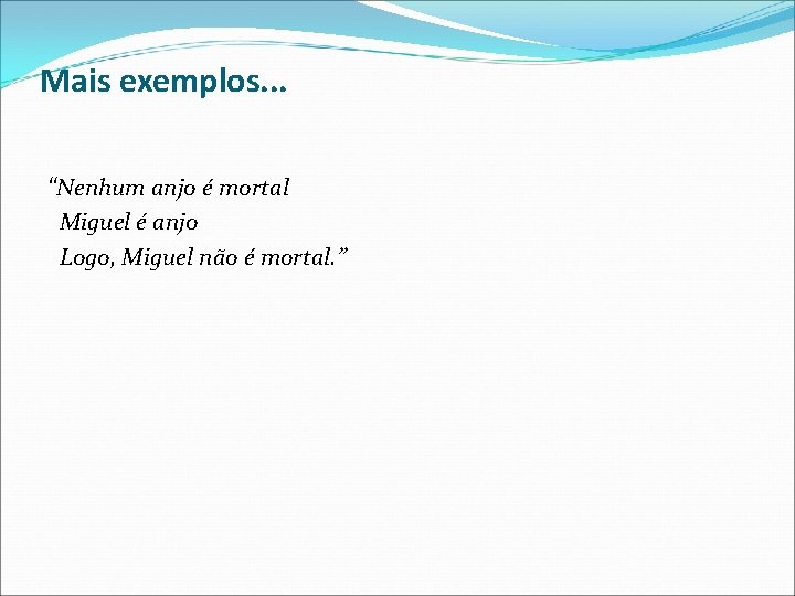 Mais exemplos. . . “Nenhum anjo é mortal Miguel é anjo Logo, Miguel não Mais exemplos. . . “Nenhum anjo é mortal Miguel é anjo Logo, Miguel não