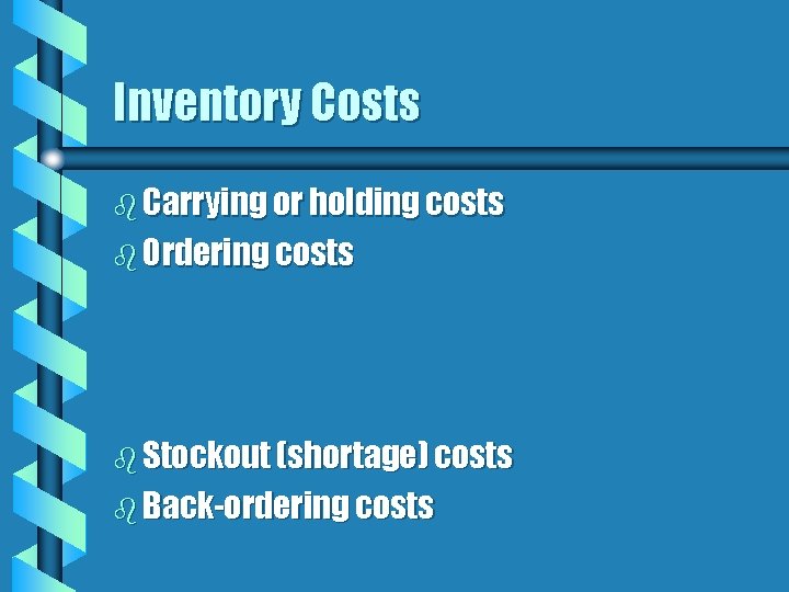 Inventory Costs b Carrying or holding costs b Ordering costs b Stockout (shortage) costs