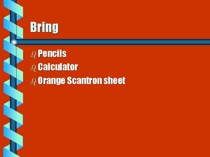 Bring b Pencils b Calculator b Orange Scantron sheet 