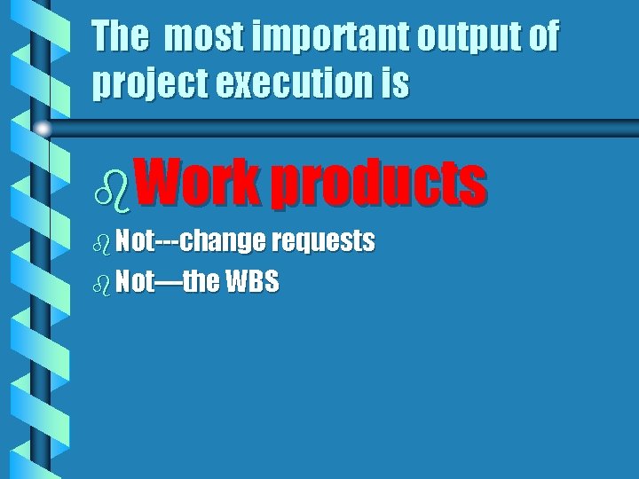 The most important output of project execution is b. Work products b Not---change requests