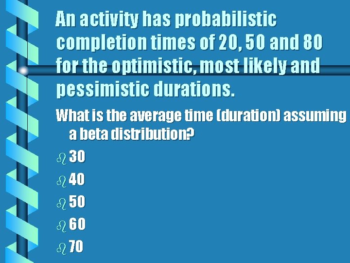An activity has probabilistic completion times of 20, 50 and 80 for the optimistic,
