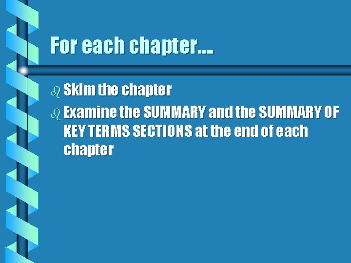 For each chapter…. b Skim the chapter b Examine the SUMMARY and the SUMMARY