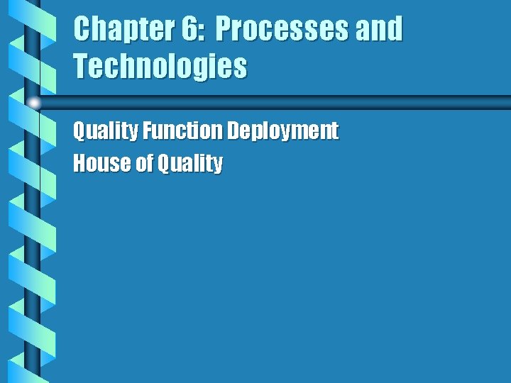 Chapter 6: Processes and Technologies Quality Function Deployment House of Quality 