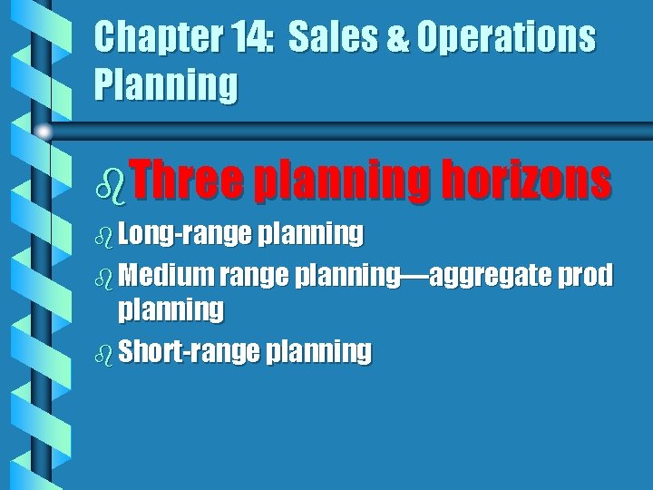 Chapter 14: Sales & Operations Planning b. Three planning horizons b Long-range planning b