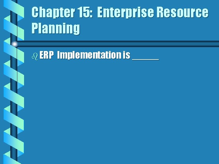 Chapter 15: Enterprise Resource Planning b ERP Implementation is _____ 