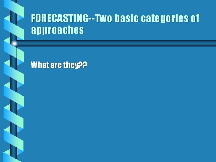 FORECASTING--Two basic categories of approaches What are they? ? 