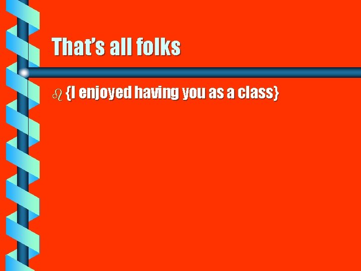 That’s all folks b {I enjoyed having you as a class} 