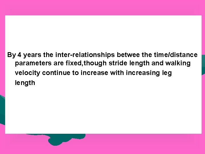 By 4 years the inter-relationships betwee the time/distance parameters are fixed, though stride length
