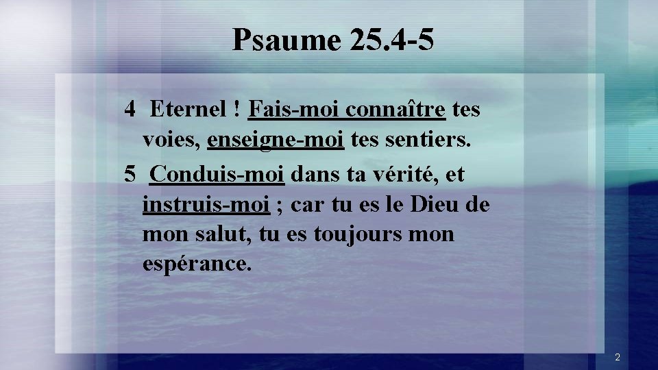 Psaume 25. 4 -5 4 Eternel ! Fais-moi connaître tes voies, enseigne-moi tes sentiers.