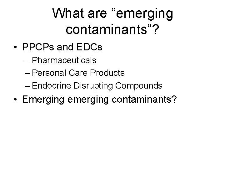 What are “emerging contaminants”? • PPCPs and EDCs – Pharmaceuticals – Personal Care Products