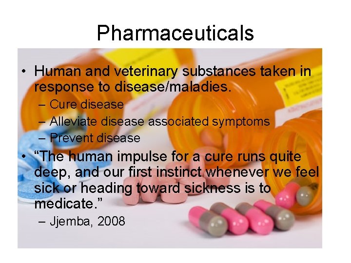 Pharmaceuticals • Human and veterinary substances taken in response to disease/maladies. – Cure disease