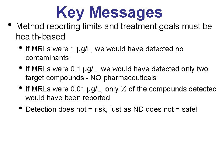 Key Messages • Method reporting limits and treatment goals must be health-based • If