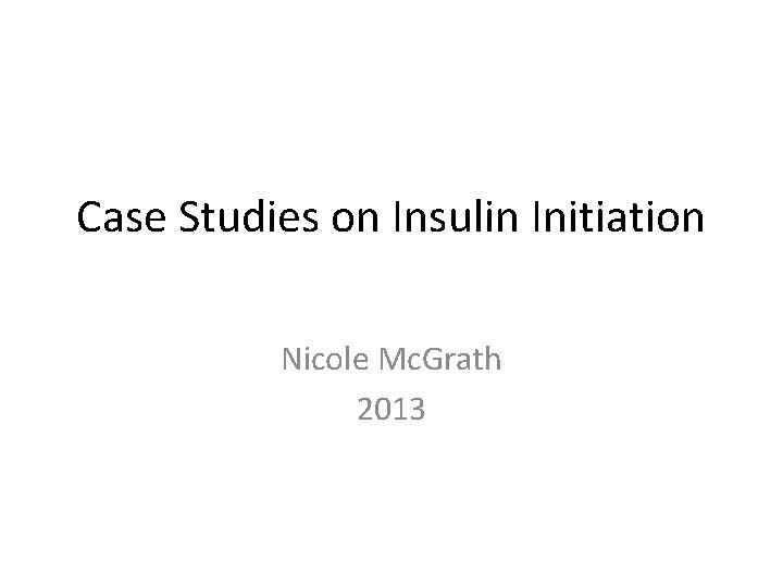 Case Studies on Insulin Initiation Nicole Mc. Grath 2013 