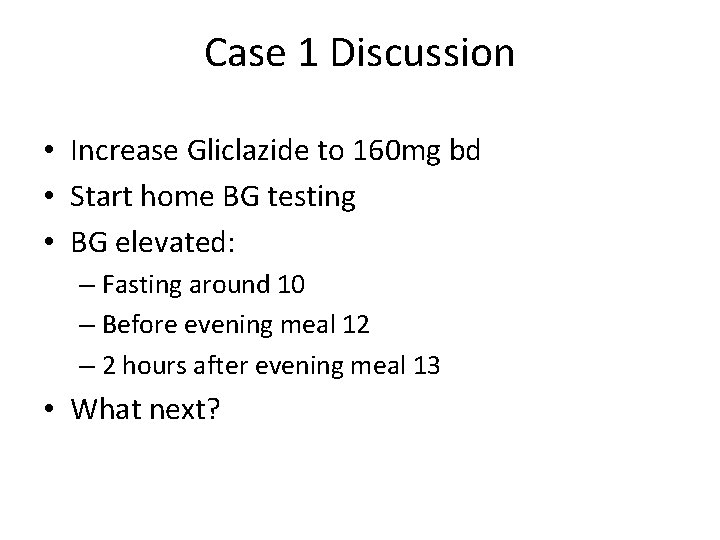 Case 1 Discussion • Increase Gliclazide to 160 mg bd • Start home BG