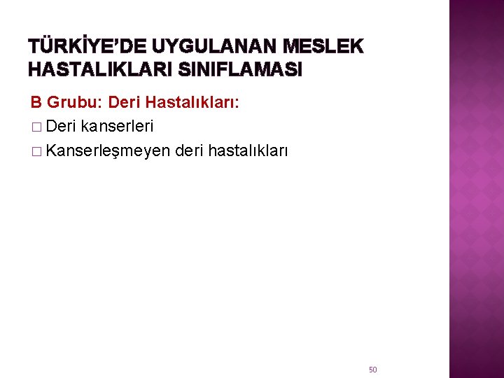 TÜRKİYE’DE UYGULANAN MESLEK HASTALIKLARI SINIFLAMASI B Grubu: Deri Hastalıkları: � Deri kanserleri � Kanserleşmeyen