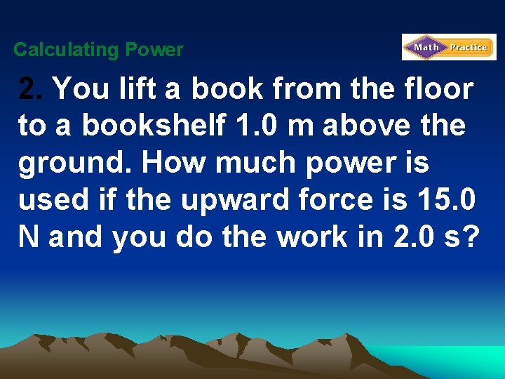 Calculating Power 2. You lift a book from the floor to a bookshelf 1.