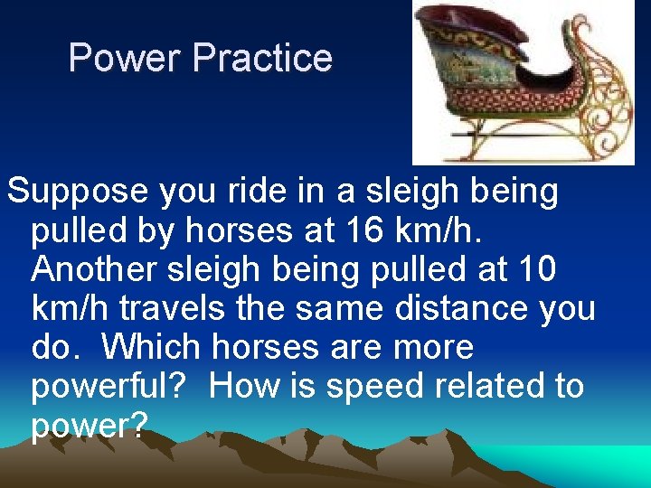 Power Practice Suppose you ride in a sleigh being pulled by horses at 16