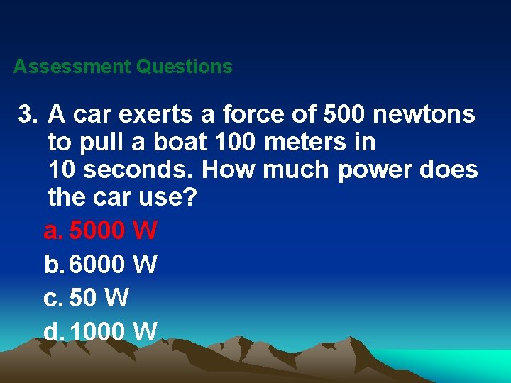 Assessment Questions 3. A car exerts a force of 500 newtons to pull a