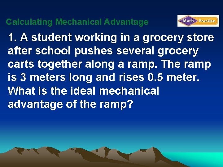 Calculating Mechanical Advantage 1. A student working in a grocery store after school pushes