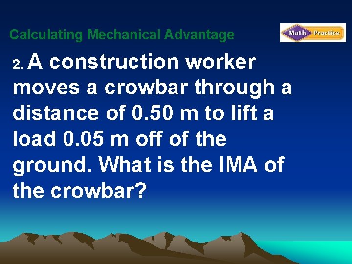 Calculating Mechanical Advantage 2. A construction worker moves a crowbar through a distance of