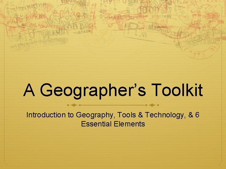 A Geographer’s Toolkit Introduction to Geography, Tools & Technology, & 6 Essential Elements 