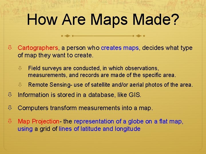 How Are Maps Made? Cartographers, a person who creates maps, decides what type of