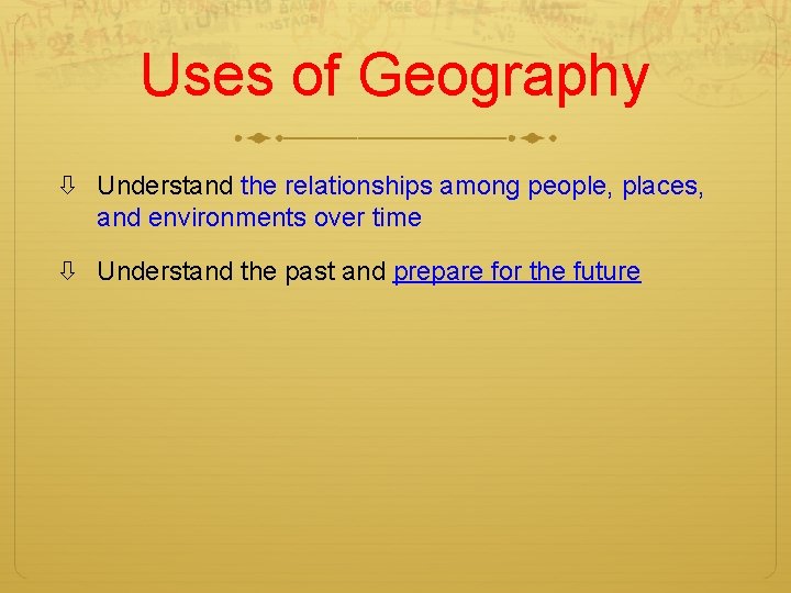 Uses of Geography Understand the relationships among people, places, and environments over time Understand