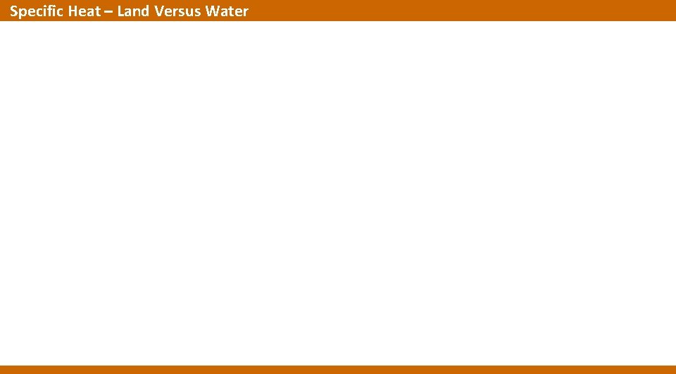 Specific Heat – Land Versus Water Specific Heat – Land Versus Water