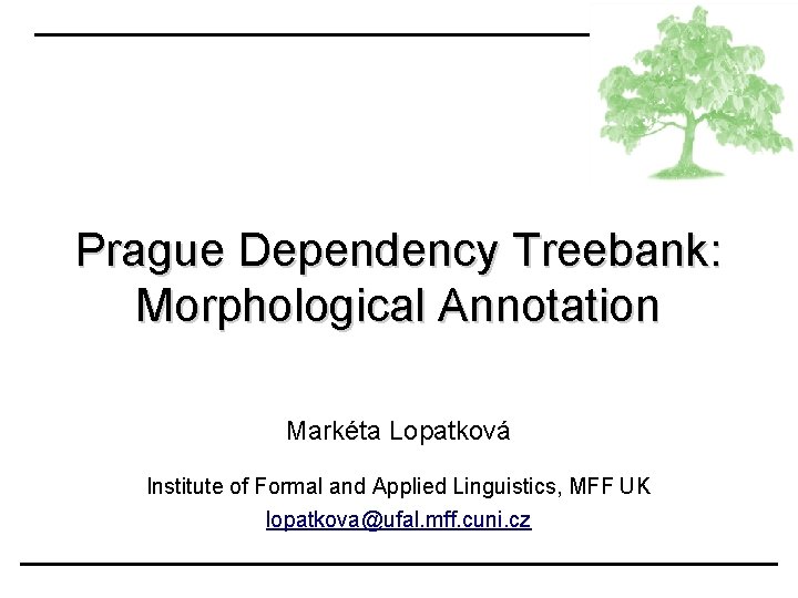 Prague Dependency Treebank: Morphological Annotation Markéta Lopatková Institute of Formal and Applied Linguistics, MFF