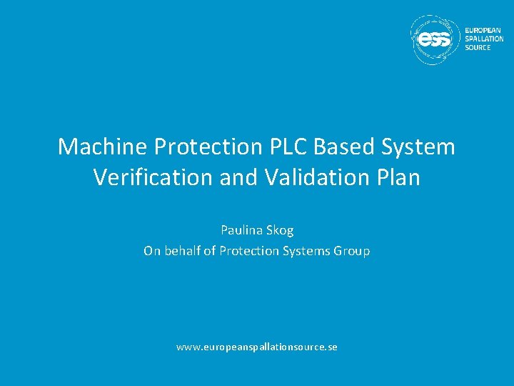 Machine Protection PLC Based System Verification and Validation Plan Paulina Skog On behalf of