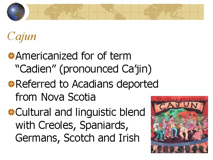 Cajun Americanized for of term “Cadien” (pronounced Ca’jin) Referred to Acadians deported from Nova