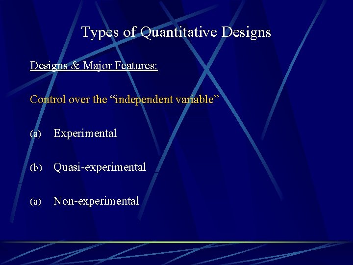 Types of Quantitative Designs & Major Features: Control over the “independent variable” (a) Experimental