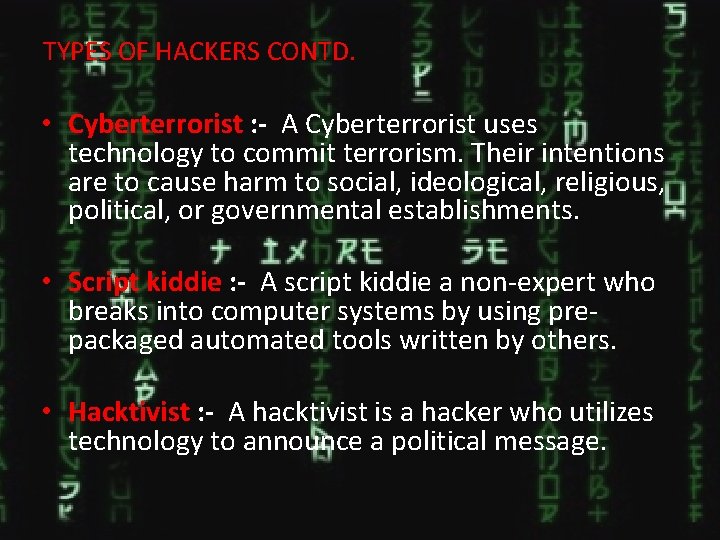 TYPES OF HACKERS CONTD. • Cyberterrorist : - A Cyberterrorist uses technology to commit