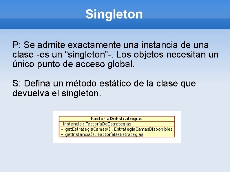 Singleton P: Se admite exactamente una instancia de una clase -es un “singleton”-. Los
