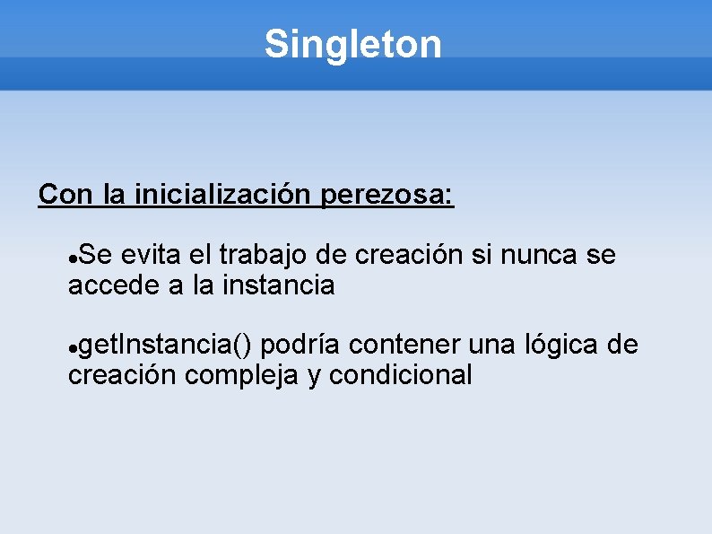 Singleton Con la inicialización perezosa: Se evita el trabajo de creación si nunca se