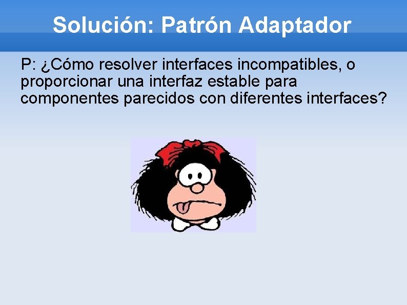 Solución: Patrón Adaptador P: ¿Cómo resolver interfaces incompatibles, o proporcionar una interfaz estable para