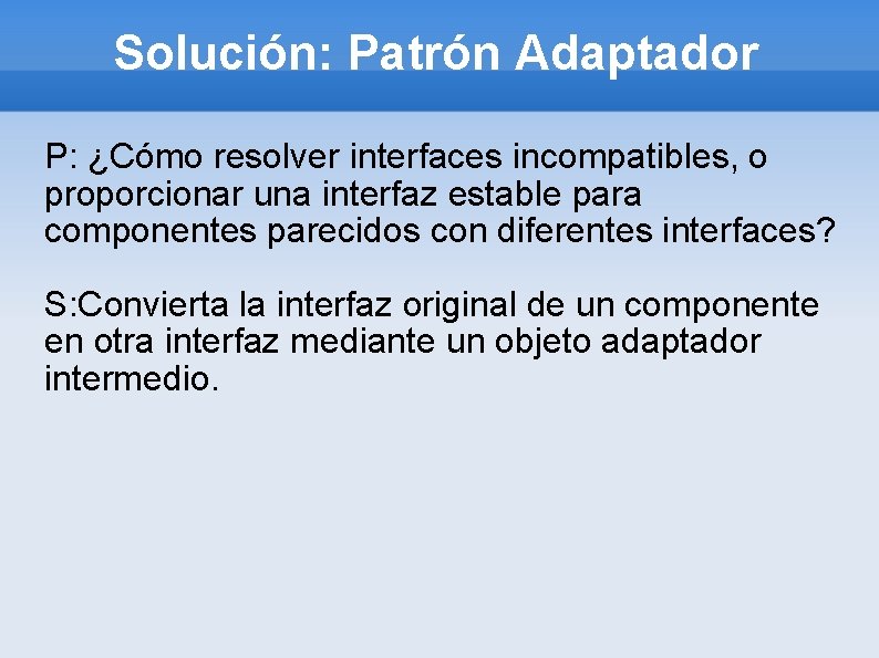 Solución: Patrón Adaptador P: ¿Cómo resolver interfaces incompatibles, o proporcionar una interfaz estable para