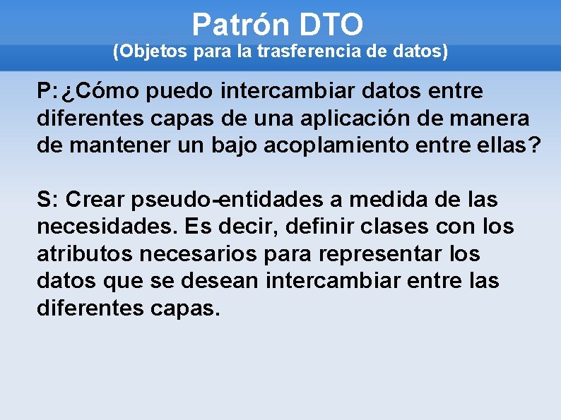 Patrón DTO (Objetos para la trasferencia de datos) P: ¿Cómo puedo intercambiar datos entre