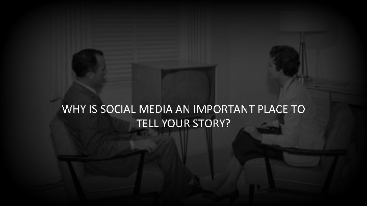 WHY IS SOCIAL MEDIA AN IMPORTANT PLACE TO TELL YOUR STORY? 