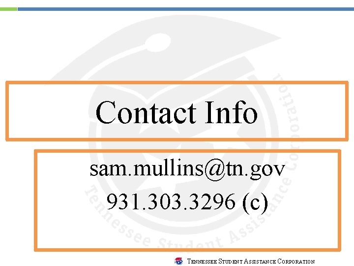Contact Info sam. mullins@tn. gov 931. 303. 3296 (c) TENNESSEE STUDENT ASSISTANCE CORPORATION 