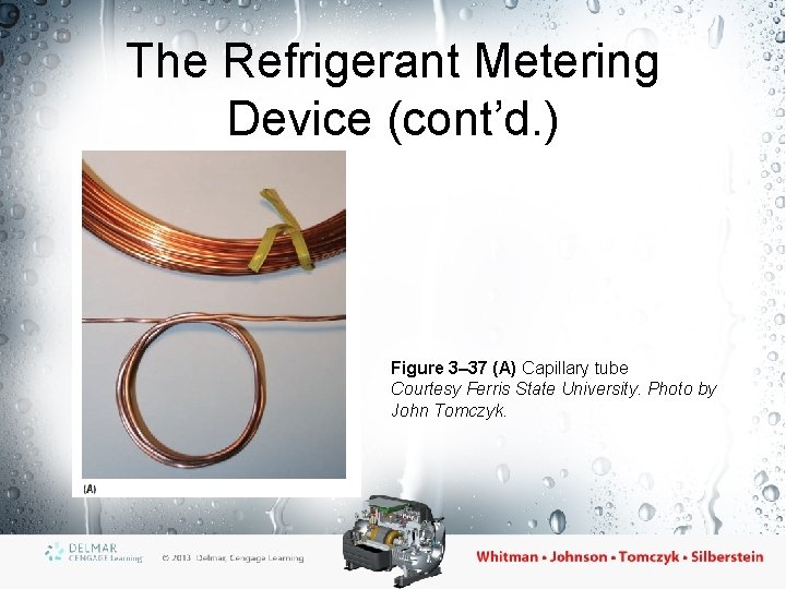 The Refrigerant Metering Device (cont’d. ) Figure 3– 37 (A) Capillary tube Courtesy Ferris