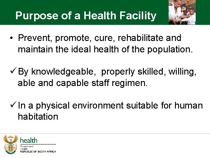 Purpose of a Health Facility • Prevent, promote, cure, rehabilitate and maintain the ideal