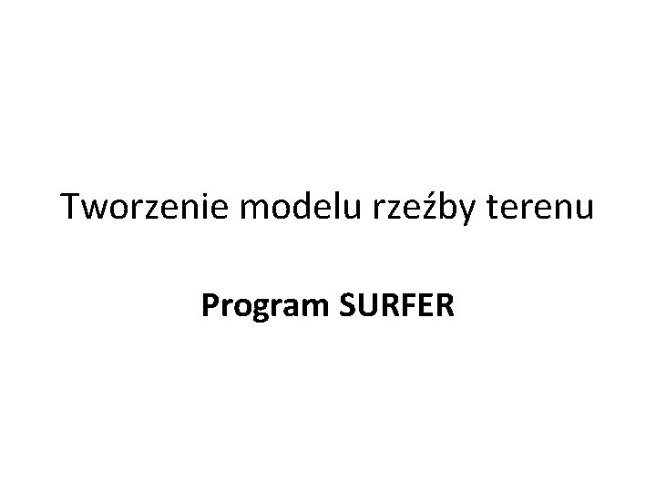 Tworzenie modelu rzeźby terenu Program SURFER 